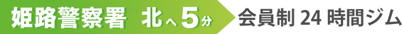 姫路警察署 北へ5分 /会員制24時間ジム